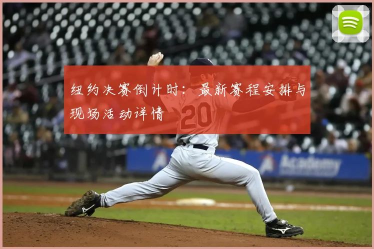 纽约决赛倒计时：最新赛程安排与现场活动详情