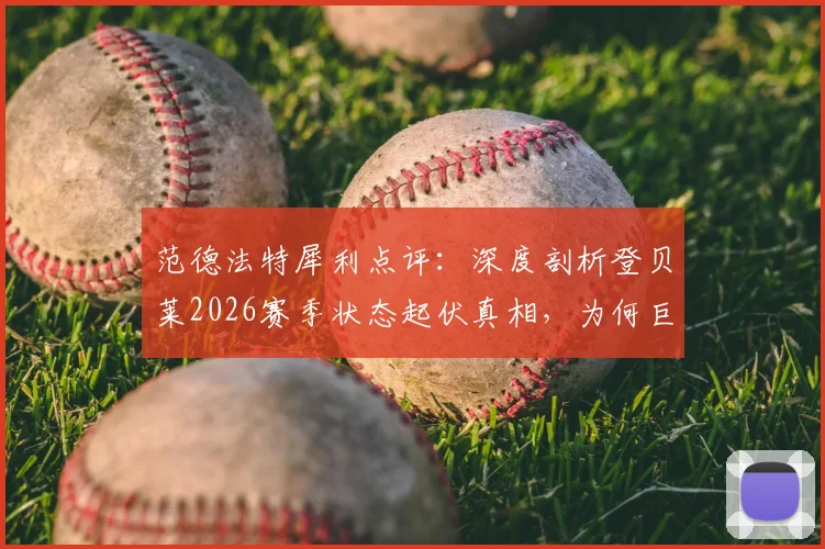 范德法特犀利点评:深度剖析登贝莱2026赛季状态起伏真相,为何巨星表现时好时坏?