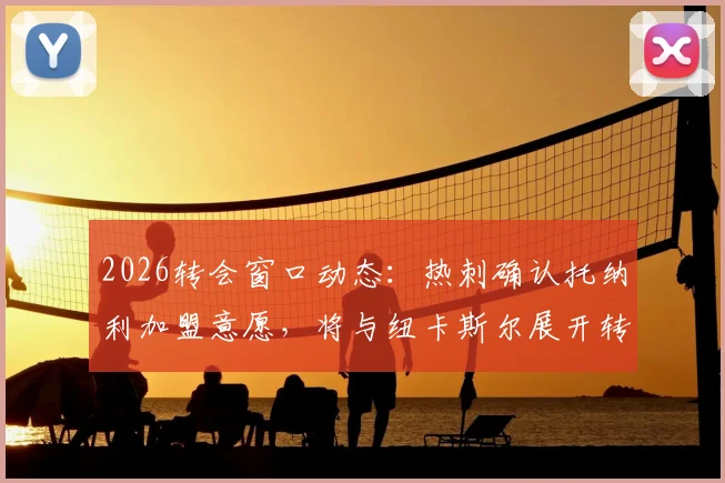 2026转会窗口动态：热刺确认托纳利加盟意愿，将与纽卡斯尔展开转会费谈判