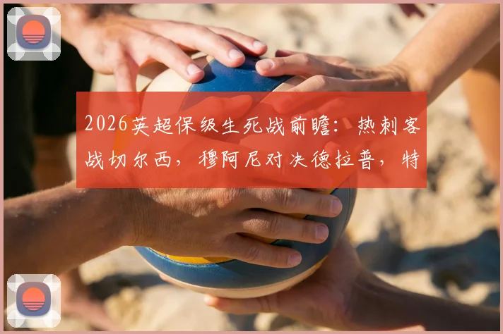 2026英超保级生死战前瞻：热刺客战切尔西，穆阿尼对决德拉普，特尔首发能否带队上岸？