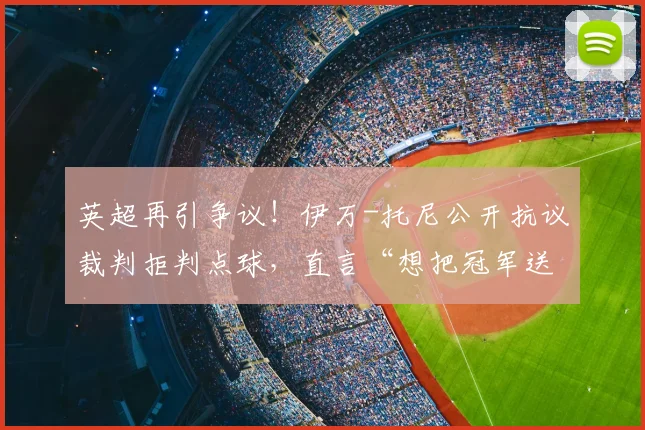 英超再引争议!伊万-托尼公开抗议裁判拒判点球,直言“想把冠军送给某人”意指C罗?2026赛季关键判罚解读