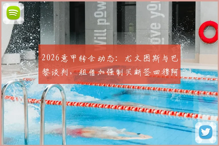 2026意甲转会动态：尤文图斯与巴黎谈判，租借加强制买断签回穆阿尼最新进展