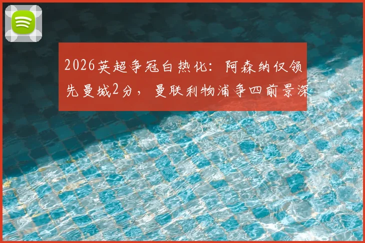 2026英超争冠白热化：阿森纳仅领先曼城2分，曼联利物浦争四前景深度解析与赛程对比