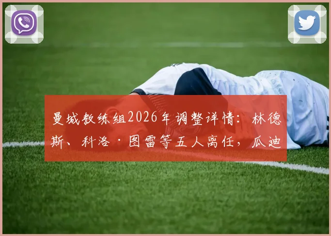 曼城教练组2026年调整详情：林德斯、科洛·图雷等五人离任，瓜迪奥拉团队将如何应对？