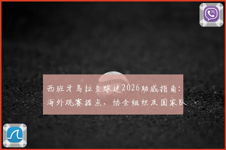 西班牙乌拉圭球迷2026助威指南:海外观赛据点、协会组织及国家队支持全攻略