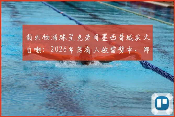 前利物浦球星克劳奇墨西哥城发文自嘲:2026年若有人被雷劈中,那必须是我