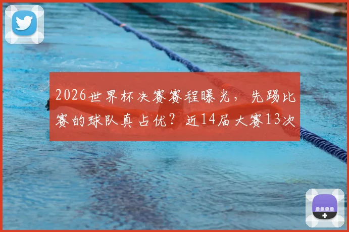 2026世界杯决赛赛程曝光，先踢比赛的球队真占优？近14届大赛13次夺冠定律解析