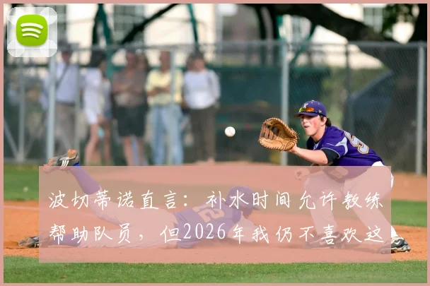 波切蒂诺直言：补水时间允许教练帮助队员，但2026年我仍不喜欢这规则