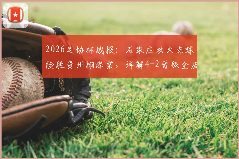 2026足协杯战报:石家庄功夫点球险胜贵州栩烽棠,详解4-2晋级全历程及战术亮点