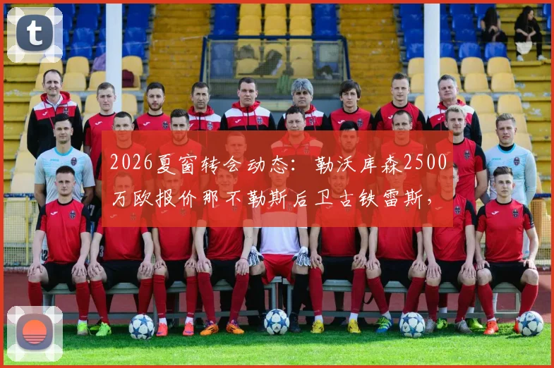 2026夏窗转会动态：勒沃库森2500万欧报价那不勒斯后卫古铁雷斯，双方心理价位曝光