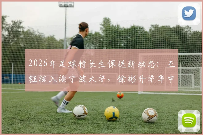 2026年足球特长生保送新动态:王钰栋入读宁波大学,徐彬升学华中科技大学