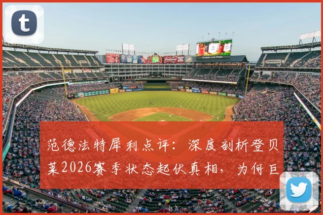 范德法特犀利点评：深度剖析登贝莱2026赛季状态起伏真相，为何巨星表现时好时坏？