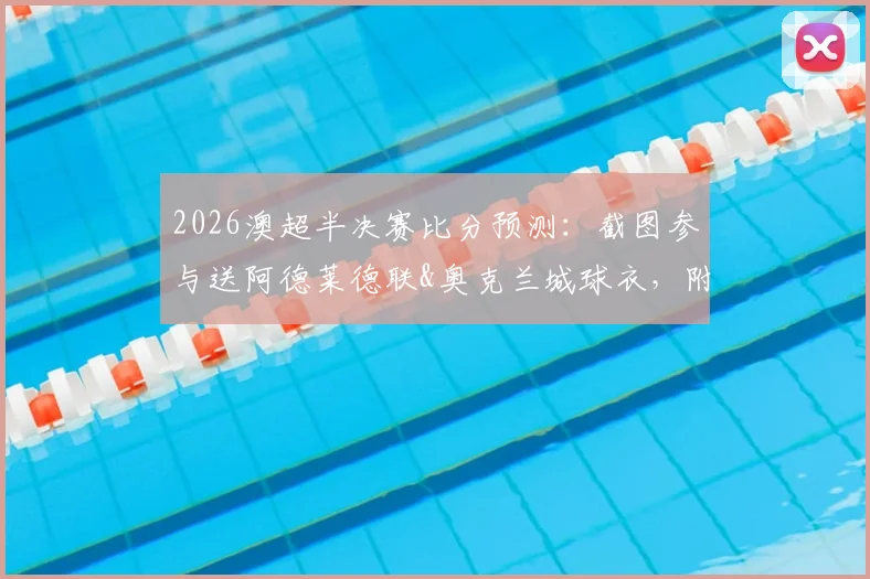 2026澳超半决赛比分预测:截图参与送阿德莱德联&奥克兰城球衣,附两场前瞻解析