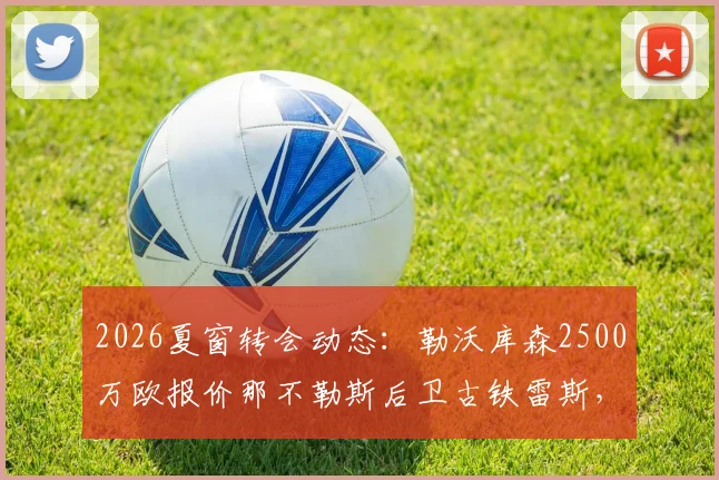 2026夏窗转会动态:勒沃库森2500万欧报价那不勒斯后卫古铁雷斯,双方心理价位曝光