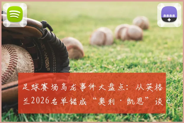 足球赛场乌龙事件大盘点：从英格兰2026名单错成“奥利·凯恩”谈起，赛事保障细节全解析
